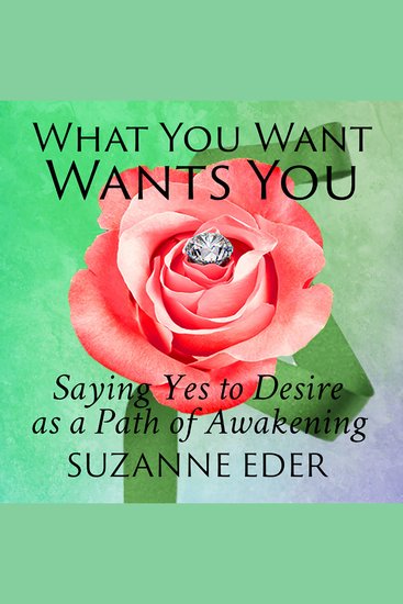 What You Want Wants You - Saying Yes to Desire as a Path of Awakening - cover