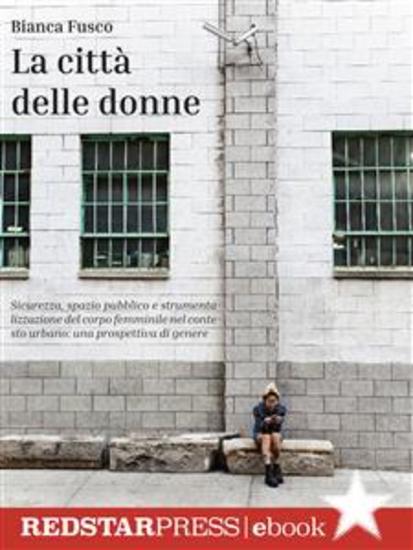 La città delle donne - Sicurezza spazio pubblico e strumentalizzazione del corpo femminile nel contesto urbano: una prospettiva di genere - cover