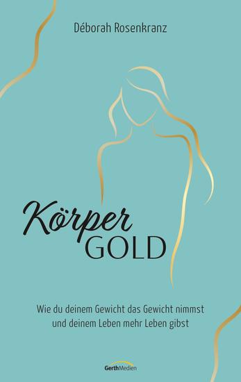 Körpergold - Wie du deinem Gewicht das Gewicht nimmst und deinem Leben mehr Leben gibst - cover