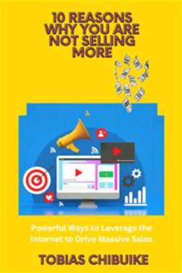 10 Reasons Why you are not Selling More - Powerful ways to Leverage the Internet to Drive Massive Sales - cover