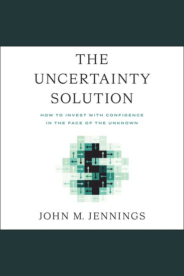 The Uncertainty Solution - How to Invest with Confidence in the Face of the Unknown - cover