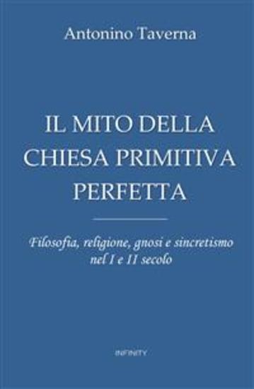 Il mito della Chiesa primitiva perfetta - Filosofia religione gnosi e sincretismo nel I e II secolo - cover