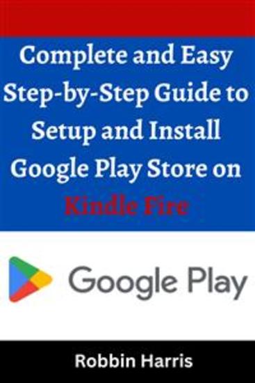 Complete and Easy Step-by-Step Guide to Setup and Install Google Play Store on Kindle Fire - cover