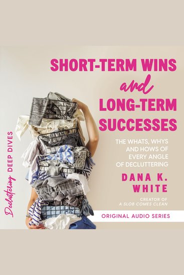 Short-Term Wins and Long-Term Success - The Whats Whys and Hows of Every Angle of Decluttering - cover