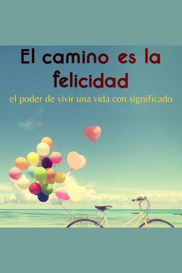 El camino es la felicidad - El poder de vivir una vida con significado - cover