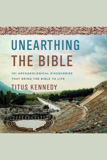 Unearthing the Bible - 101 Archaeological Discoveries That Bring the Bible to Life - cover