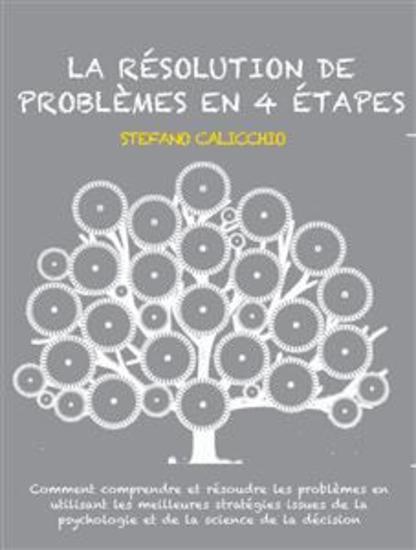 La résolution de problèmes en 4 étapes - Comment comprendre et résoudre les problèmes en utilisant les meilleures stratégies issues de la psychologie et de la science de la décision - cover
