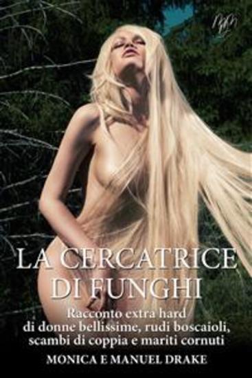 La cercatrice di funghi - Racconto extra hard di donne bellissime rudi boscaioli scambi di coppia e mariti cornuti - cover