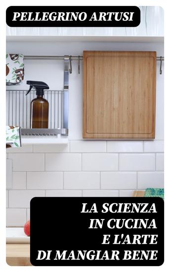 La scienza in cucina e l'arte di mangiar bene - Manuale pratico per le famiglie - cover