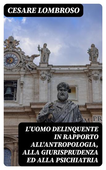 L'uomo delinquente in rapporto all'antropologia alla giurisprudenza ed alla psichiatria - Cause e rimedi - cover