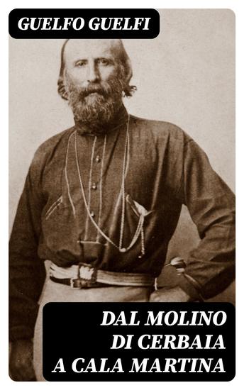 Dal molino di Cerbaia a Cala Martina - Notizie inedite sulla vita di Giuseppe Garibaldi - cover