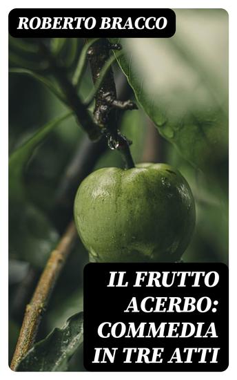 Il frutto acerbo: Commedia in tre atti - cover