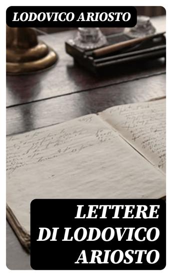 Lettere di Lodovico Ariosto - Con prefazione storico-critica documenti e note - cover