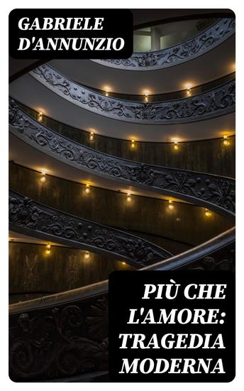 Più che l'amore: Tragedia moderna - Preceduta da un discorso e accresciuta d'un preludio d'un intermezzo e d'un esodio - cover