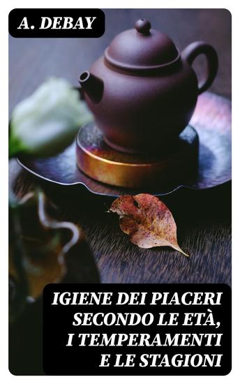 Igiene dei piaceri secondo le età i temperamenti e le stagioni - cover