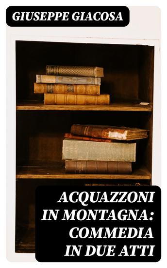 Acquazzoni in montagna: Commedia in due atti - cover