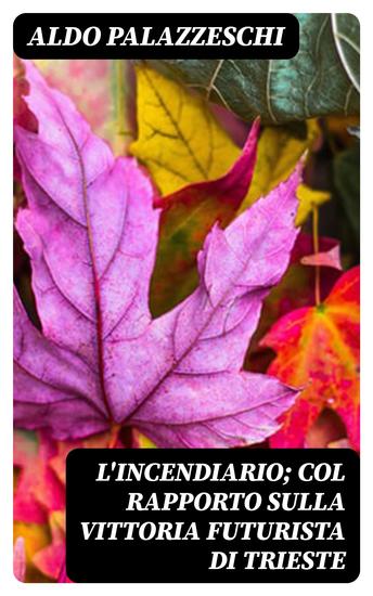 L'Incendiario; col rapporto sulla vittoria futurista di Trieste - cover