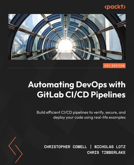Automating DevOps with GitLab CI CD Pipelines - Build efficient CI CD pipelines to verify secure and deploy your code using real-life examples - cover