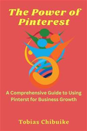 The Power of Pinterest - A Comprehensive Guide to Using Pinterest for Business Growth - cover