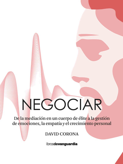 Negociar - De la mediación en un cuerpo de élite a la gestión de emociones la empatía y el crecimiento personal - cover