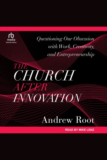 The Church After Innovation - Questioning Our Obsession with Work Creativity and Entrepreneurship - cover