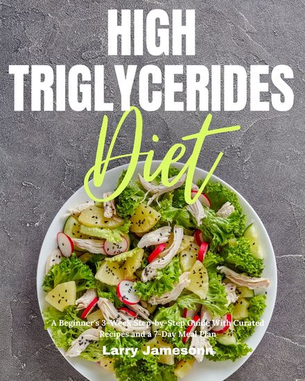 High Triglycerides Diet - A Beginner's 3-Week Step-by-Step Guide With Curated Recipes and a 7-Day Meal Plan - cover