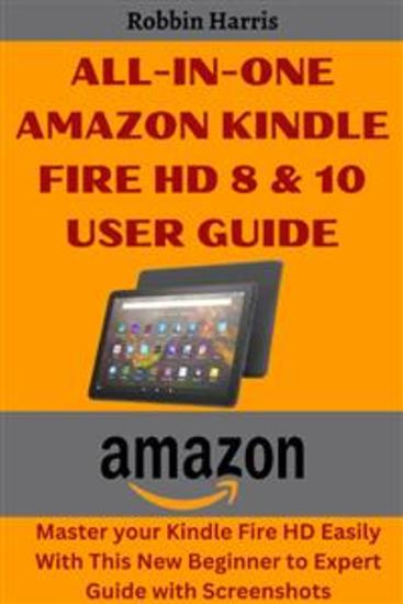 All-in-one Amazon Kindle Fire HD 8 & 10 User Guide - Master your Kindle Fire HD Easily With This New Beginner to Expert Guide with Screenshots - cover