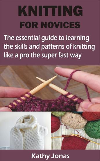 KNITTING FOR NOVICES - The essential guide to learning the skills and patterns of knitting like a pro the super fast way - cover