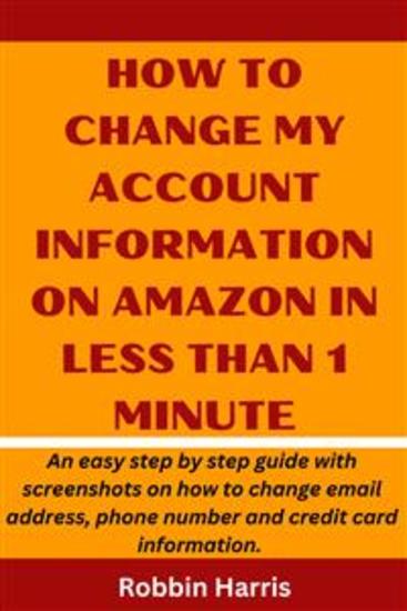 How to change my account Information on Amazon in Less than 1 Minute - An easy step by step guide with screenshots on how to change email address phone number and credit card information - cover