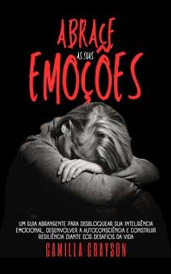 Abrace As Suas Emoções - Um Guia Abrangente Para Desbloquear Sua Inteligência Emocional Desenvolver A Autoconsciência E Construir Resiliência Diante Dos Desafios Da Vida - cover