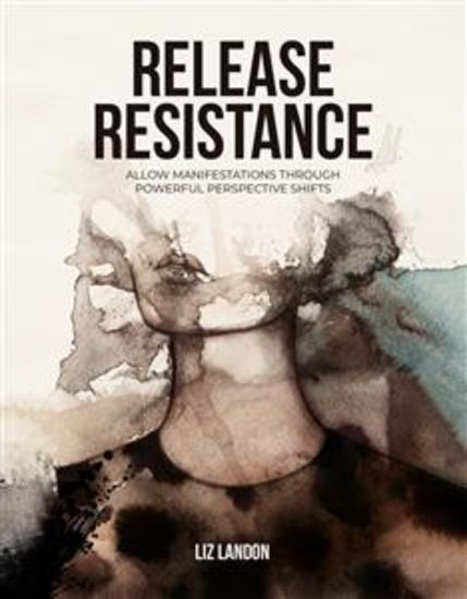 Release Resistance - Allow Manifestations through Powerful Perspective Shifts - cover