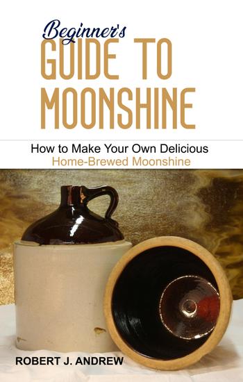 Beginner's Guide to Moonshine - How to Make Your Own Delicious Home-Brewed Moonshine - cover