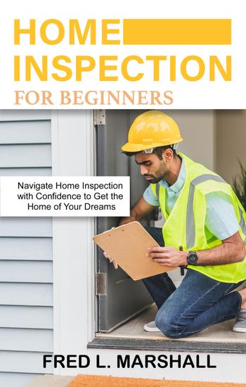 Home inspection for beginners - Navigate Home Inspection with Confidence to Get the Home of Your Dreams - cover
