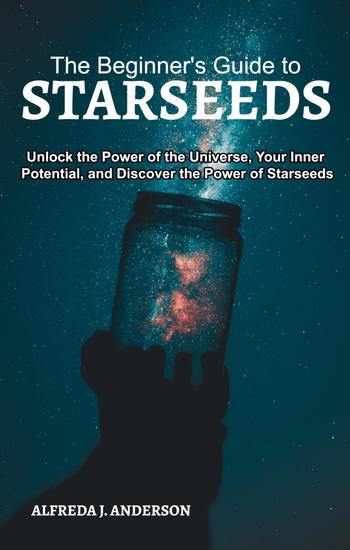 The Beginner's Guide to Starseeds - Unlock the Power of the Universe Your Inner Potential and Discover the Power of Starseeds - cover