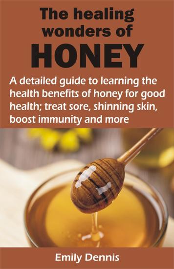 THE HEALING WONDERS OF HONEY - A detailed guide to learning the health benefits of honey for good health; treat sore shinning skin boost immunity and - cover