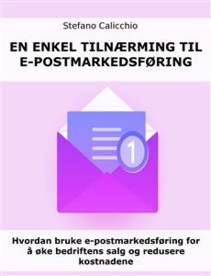 En enkel tilnærming til e-postmarkedsføring - Hvordan bruke e-postmarkedsføring for å øke bedriftens salg og redusere kostnadene - cover