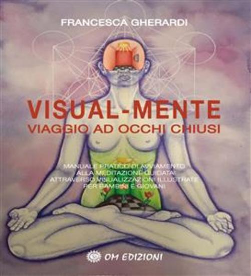 Visual-Mente Viaggio ad Occhi Chiusi - Manuale pratico di avviamento alla meditazione guidata attraverso visualizzazioni illustrate per bambini e giovani - cover