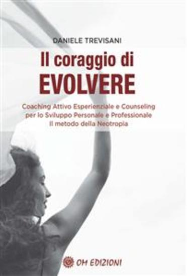 Il Coraggio di Evolvere - Coaching attivo esperienziale e counseling per lo sviluppo personale e professionale Il metodo della Neotropia - cover