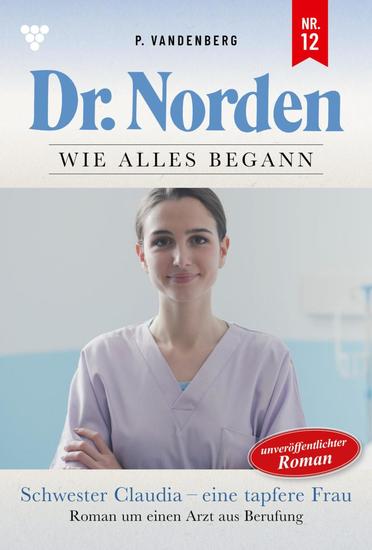 Schwester Claudia - eine tapfere Frau - Dr Norden – Die Anfänge 12 – Arztroman - cover