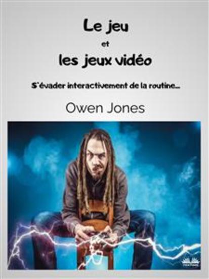 Le Jeu Et Les Jeux Vidéo - S'Évader Interactivement De La Routine - cover