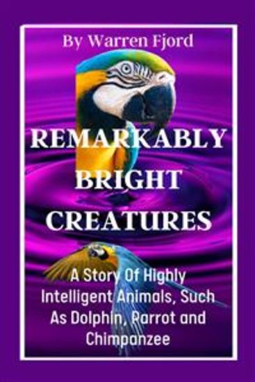 Remarkably Bright Creatures - A Story Of Highly Intelligent Animals Such As Dolphin Parrot and Chimpanzee - cover
