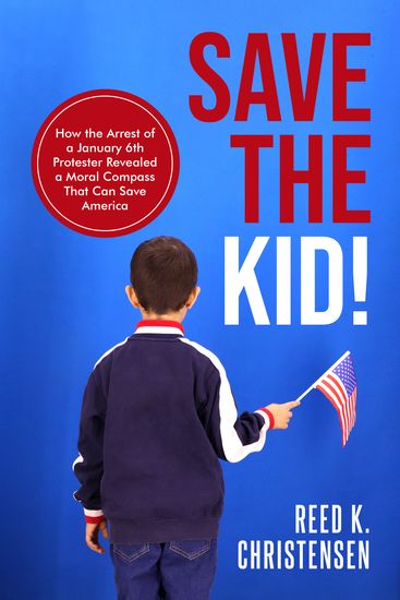 Save the Kid! - How the Arrest of a January 6th Protester Revealed a Moral Compass That Can Save America - cover