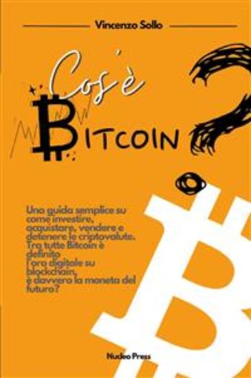 Cos'e' Bitcoin? - Una guida semplice su come investire acquistare vendere e detenere le criptovalute Tra tutte bitcoin è definito l’oro digitale su blockchain è davvero la moneta del futuro? - cover