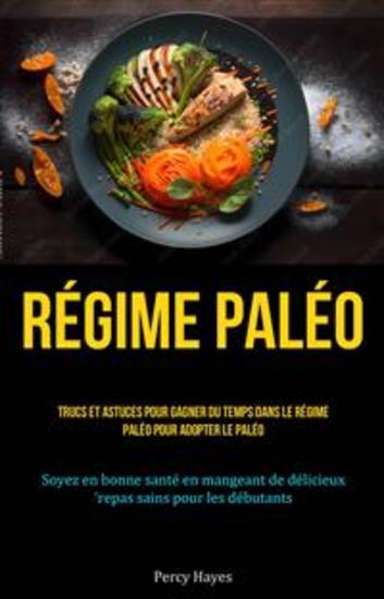 Régime Paléo: Trucs Et Astuces Pour Gagner Du Temps Dans Le Régime Paléo Pour Adopter Le Paléo - (Soyez En Bonne Santé En Mangeant De Délicieux Repas Sains Pour Les Débutants) - cover