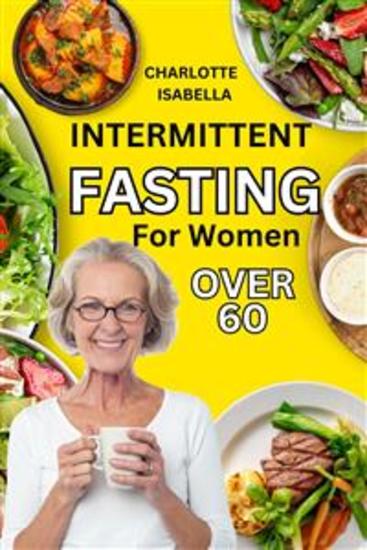 Intermittent Fasting For Women Over 60 - Complete beginners guide for women OVER 60 with easy to do dash keto plant & mediterranean diet to regain shape lose weight boost health reset metabolism and stop aging - cover
