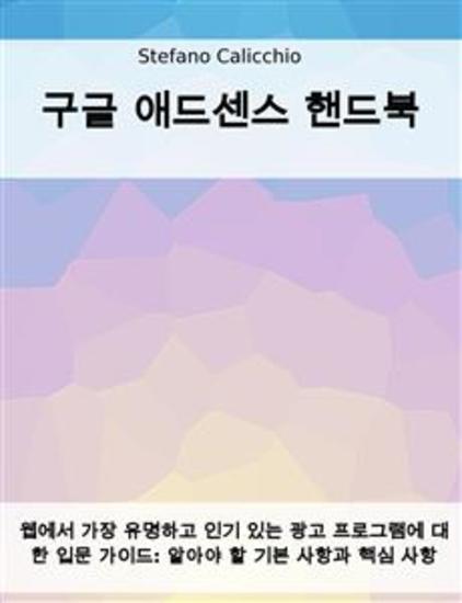 구글 애드센스 핸드북 - 웹에서 가장 유명하고 인기 있는 광고 프로그램에 대한 입문 가이드: 알아야 할 기본 사항과 핵심 사항 - cover