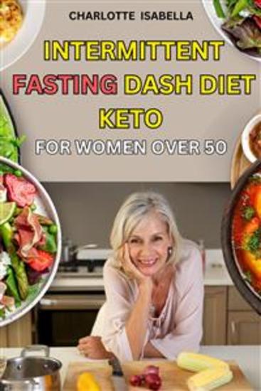Intermittent Fasting Dash Diet Keto For Women Over 50 - Complete beginners guide for women OVER 50 with easy to do dash keto plant & mediterranean diet to regain shape lose weight boost health reset metabolism and stop aging - cover