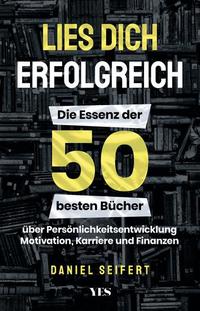 Lies dich erfolgreich - Die Essenz der 50 besten Bücher über Persönlichkeitsentwicklung Motivation Karriere und Finanzen