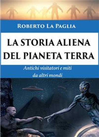 La Storia Aliena del Pianeta Terra - Antichi visitatori e miti da altri mondi - cover