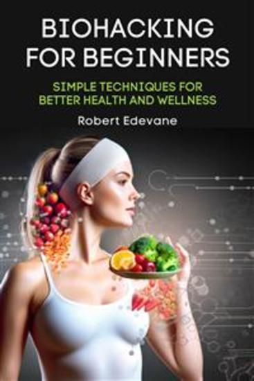 Biohacking for Beginners - Simple Techniques for Better Health and Wellness - cover
